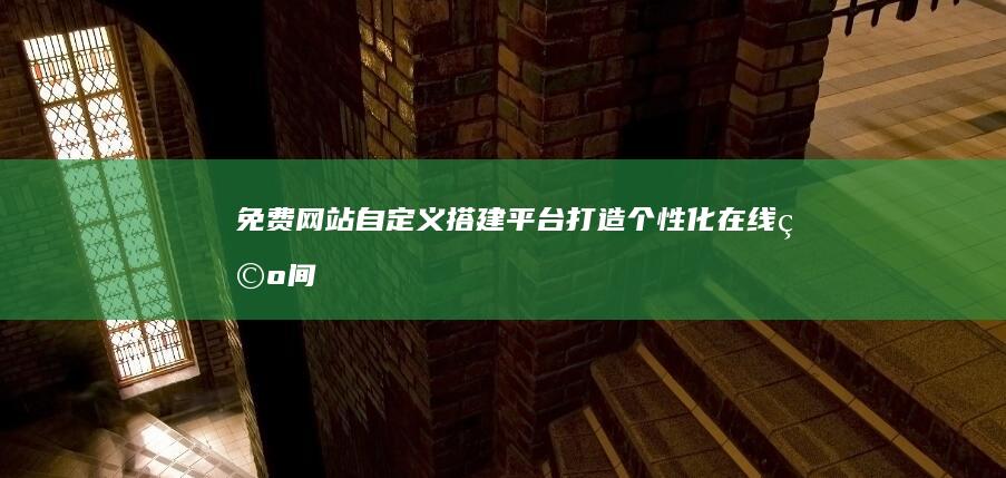 免费网站自定义搭建平台：打造个性化在线空间