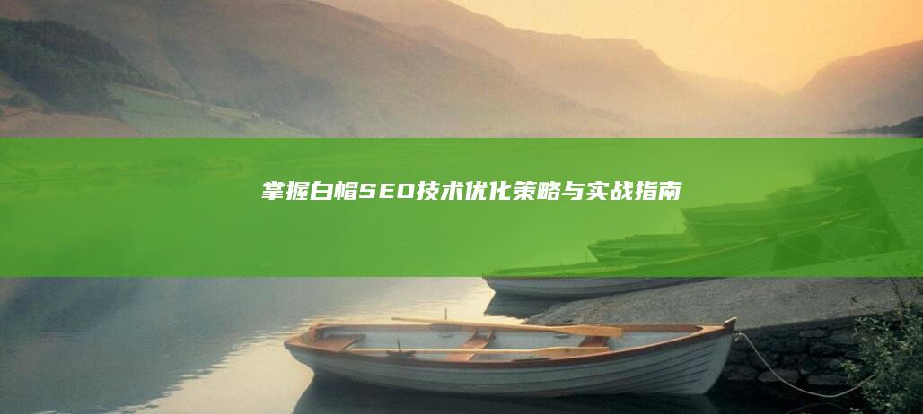 掌握白帽SEO技术：优化策略与实战指南